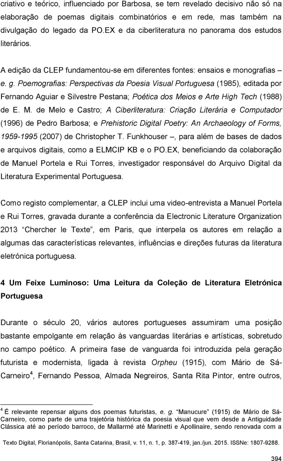Poemografias: Perspectivas da Poesia Visual Portuguesa (1985), editada por Fernando Aguiar e Silvestre Pestana; Poética dos Me