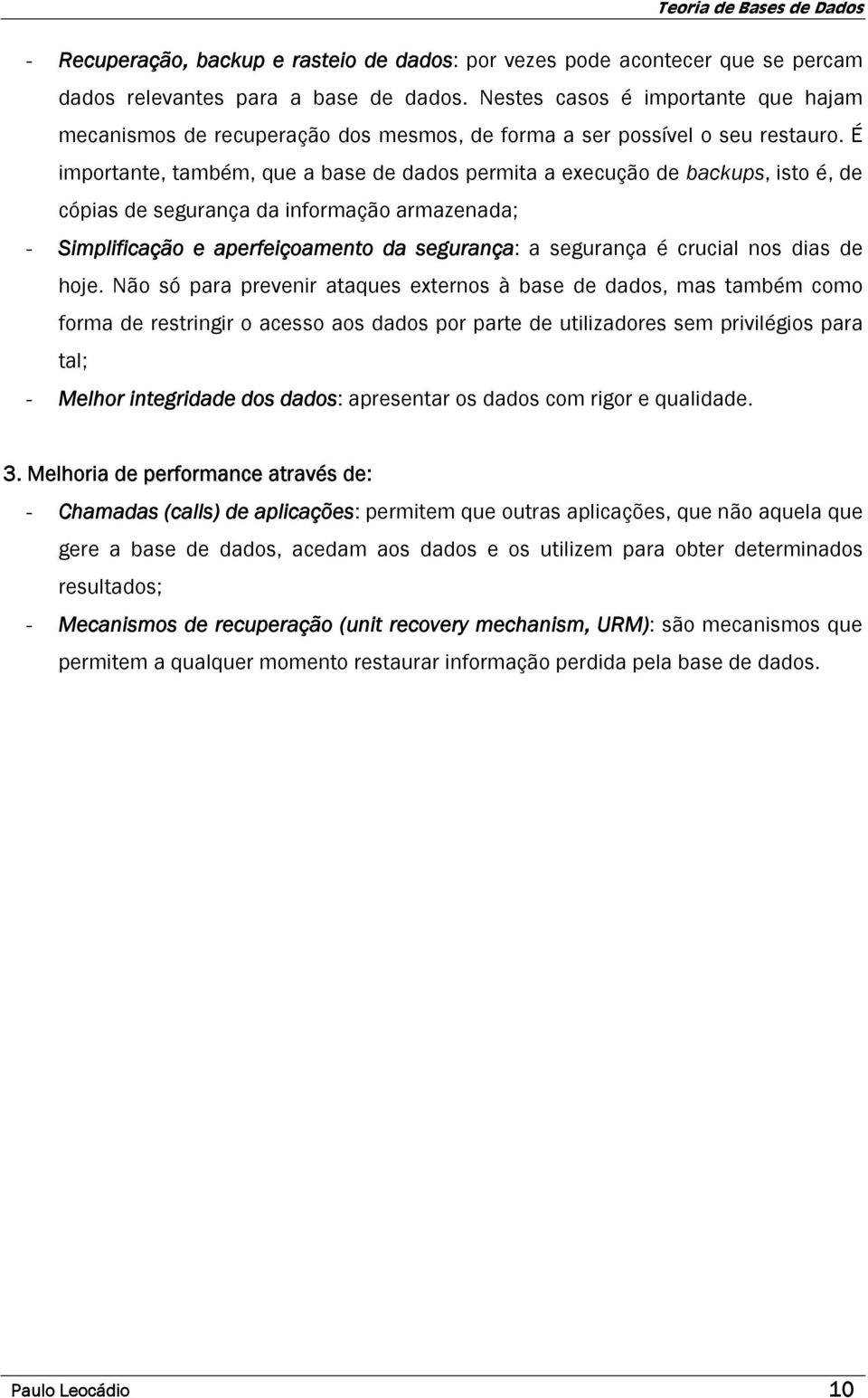 É importante, também, que a base de dados permita a execução de backups, isto é, de cópias de segurança da informação armazenada; - Simplificação e aperfeiçoamento da segurança: a segurança é crucial