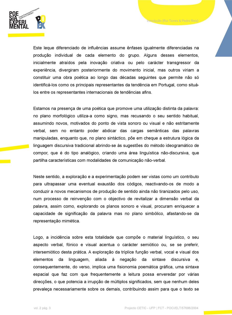 obra poética ao longo das décadas seguintes que permite não só identificá-los como os principais representantes da tendência em Portugal, como situálos entre os representantes internacionais de