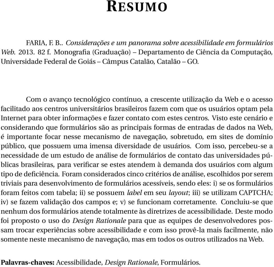 Com o avanço tecnológico contínuo, a crescente utilização da Web e o acesso facilitado aos centros universitários brasileiros fazem com que os usuários optam pela Internet para obter informações e