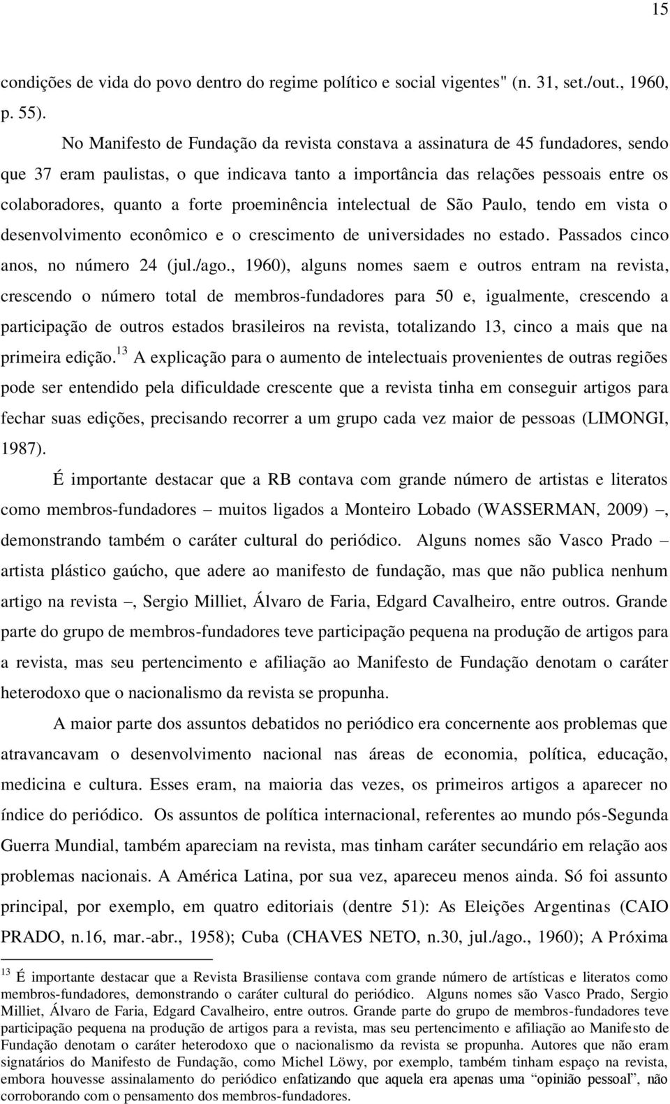 forte proeminência intelectual de São Paulo, tendo em vista o desenvolvimento econômico e o crescimento de universidades no estado. Passados cinco anos, no número 24 (jul./ago.