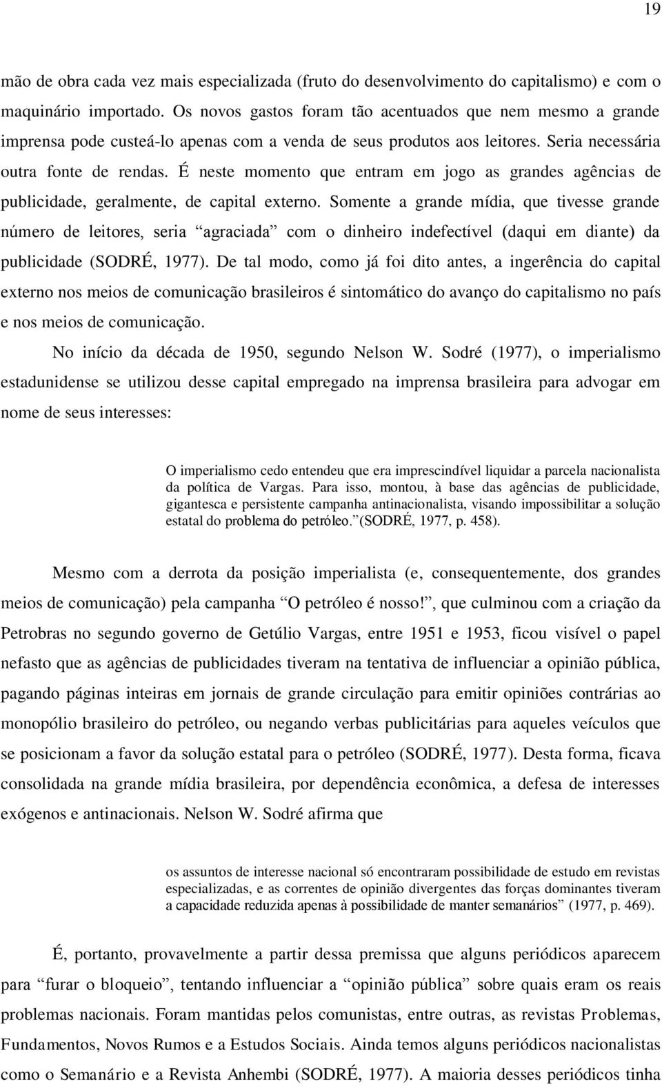 É neste momento que entram em jogo as grandes agências de publicidade, geralmente, de capital externo.