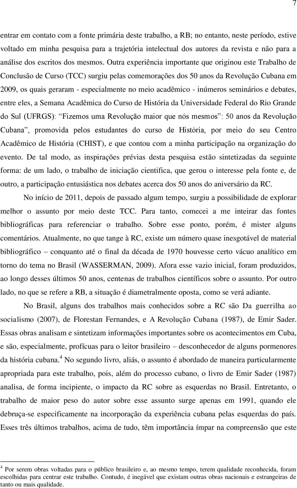 Outra experiência importante que originou este Trabalho de Conclusão de Curso (TCC) surgiu pelas comemorações dos 50 anos da Revolução Cubana em 2009, os quais geraram - especialmente no meio