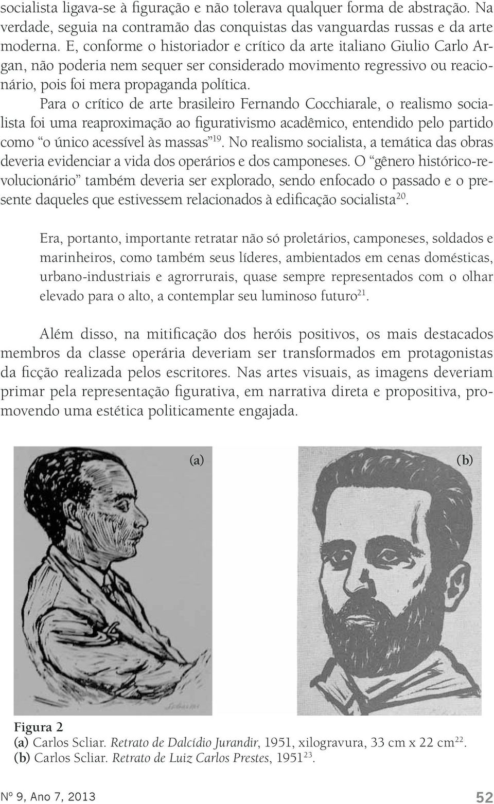 Para o crítico de arte brasileiro Fernando Cocchiarale, o realismo socialista foi uma reaproximação ao figurativismo acadêmico, entendido pelo partido como o único acessível às massas 19.