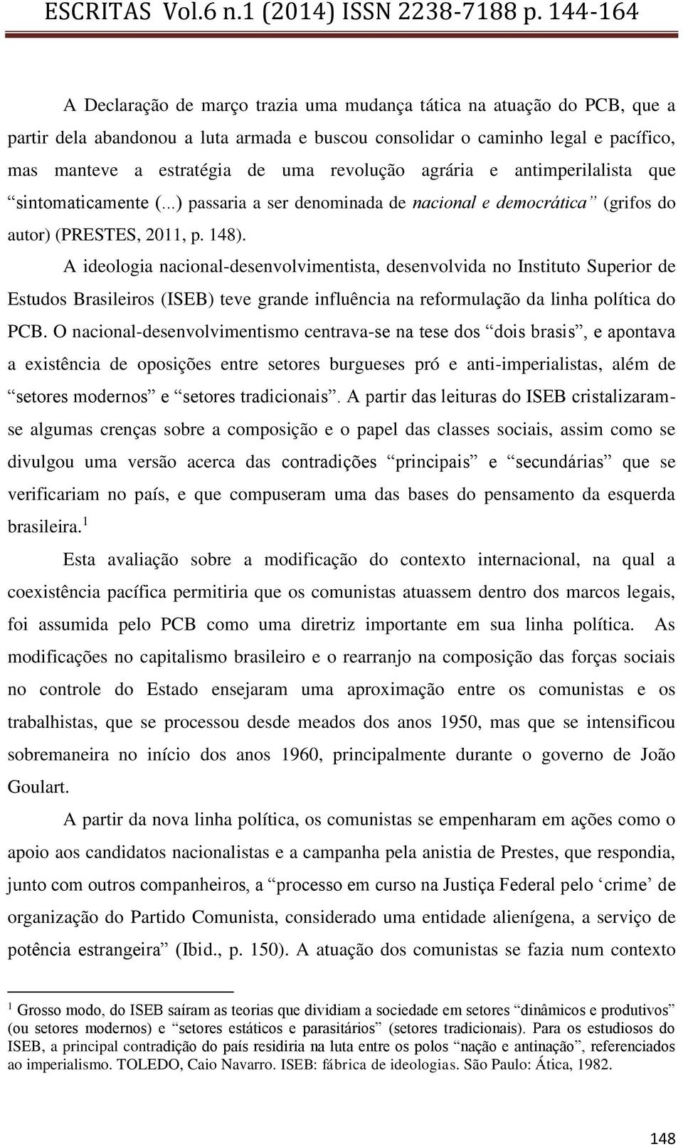 A ideologia nacional-desenvolvimentista, desenvolvida no Instituto Superior de Estudos Brasileiros (ISEB) teve grande influência na reformulação da linha política do PCB.