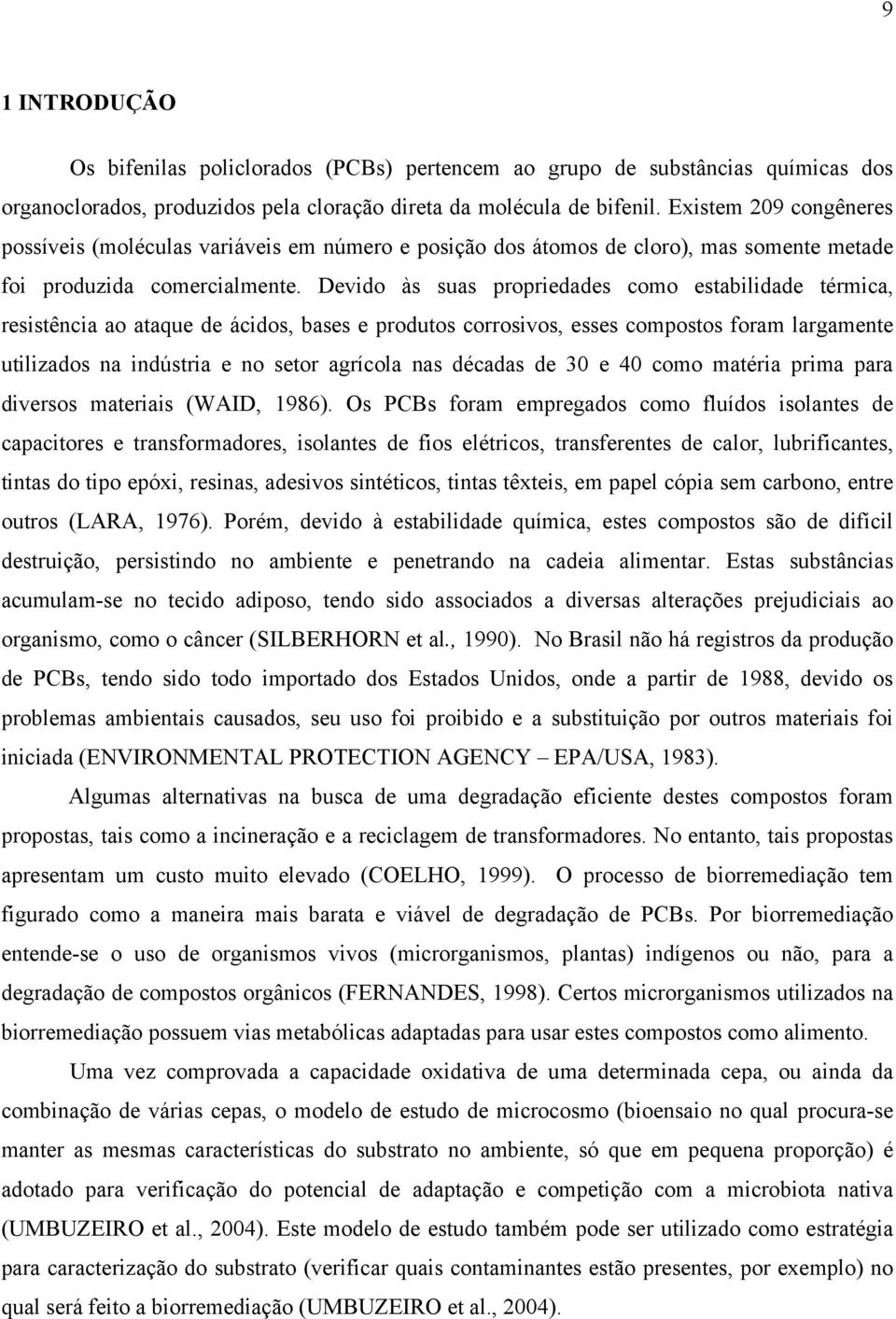 Devido às suas propriedades como estabilidade térmica, resistência ao ataque de ácidos, bases e produtos corrosivos, esses compostos foram largamente utilizados na indústria e no setor agrícola nas