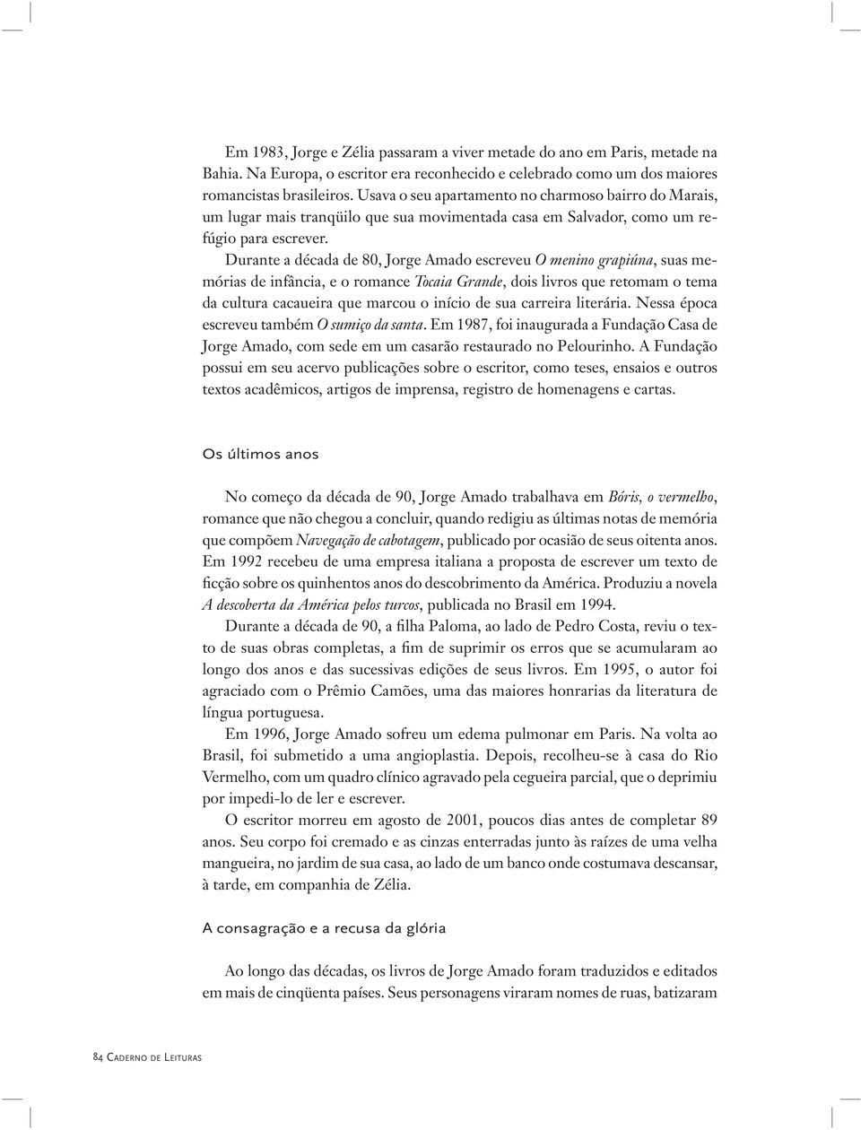 Durante a década de 80, Jorge Amado escreveu O menino grapiúna, suas memórias de infância, e o romance Tocaia Grande, dois livros que retomam o tema da cultura cacaueira que marcou o início de sua