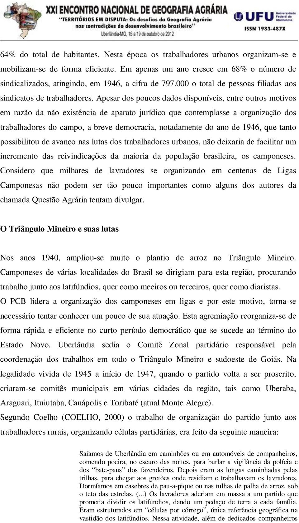 Apesar dos poucos dados disponíveis, entre outros motivos em razão da não existência de aparato jurídico que contemplasse a organização dos trabalhadores do campo, a breve democracia, notadamente do