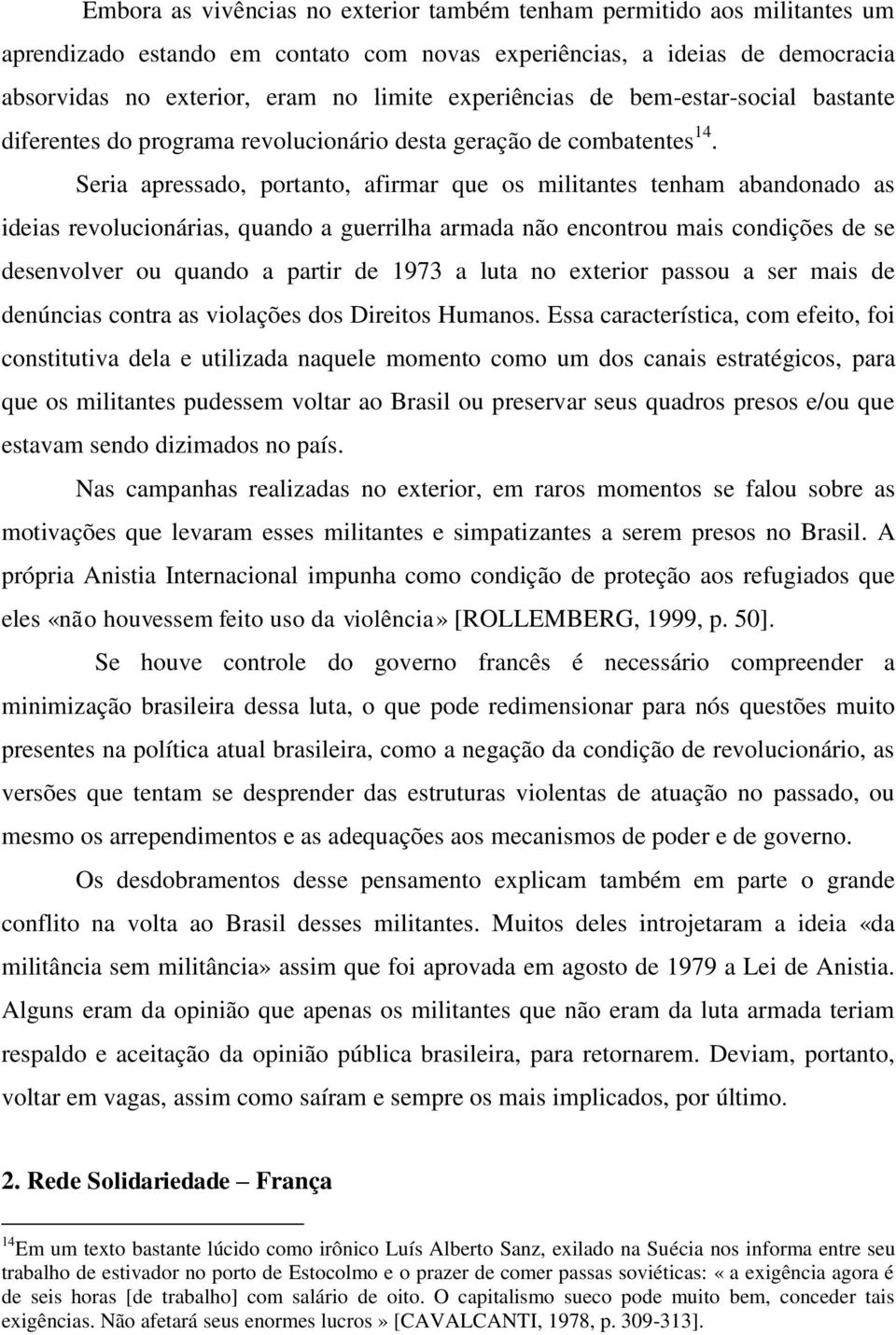 Seria apressado, portanto, afirmar que os militantes tenham abandonado as ideias revolucionárias, quando a guerrilha armada não encontrou mais condições de se desenvolver ou quando a partir de 1973 a