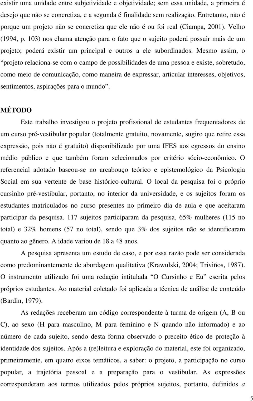 103) nos chama atenção para o fato que o sujeito poderá possuir mais de um projeto; poderá existir um principal e outros a ele subordinados.