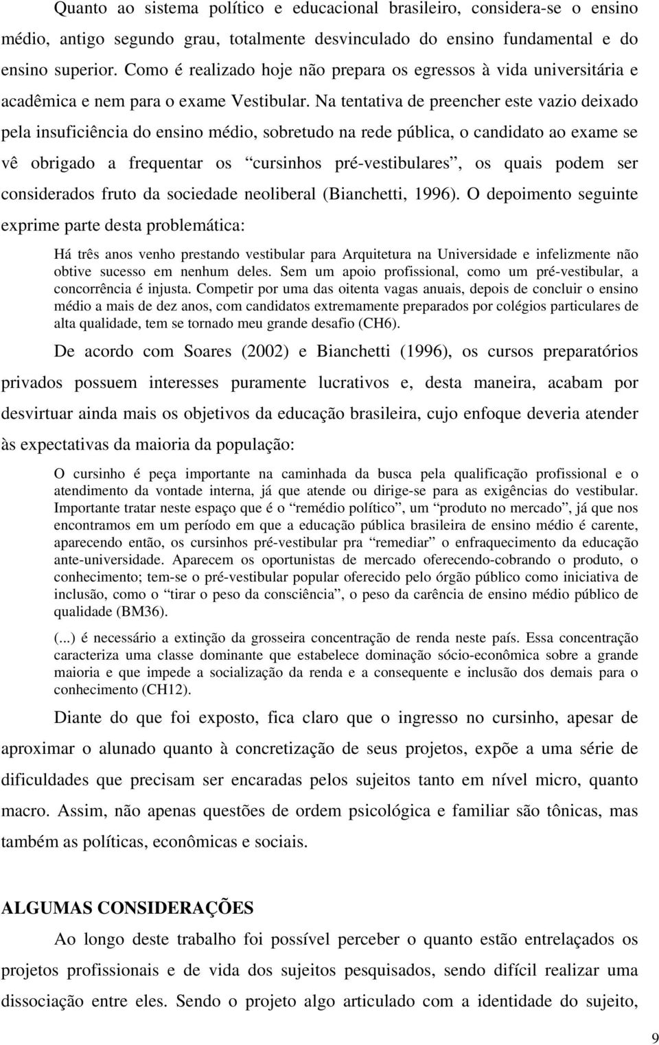 Na tentativa de preencher este vazio deixado pela insuficiência do ensino médio, sobretudo na rede pública, o candidato ao exame se vê obrigado a frequentar os cursinhos pré-vestibulares, os quais