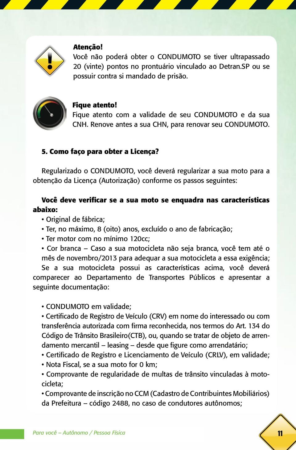 Regularizado o CONDUMOTO, você deverá regularizar a sua moto para a obtenção da Licença (Autorização) conforme os passos seguintes: Você deve verificar se a sua moto se enquadra nas características