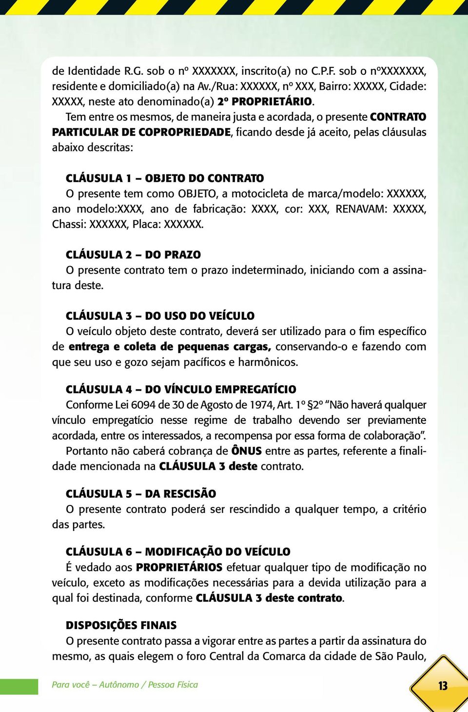 Tem entre os mesmos, de maneira justa e acordada, o presente CONTRATO PARTICULAR DE COPROPRIEDADE, ficando desde já aceito, pelas cláusulas abaixo descritas: CLÁUSULA 1 OBJETO DO CONTRATO O presente