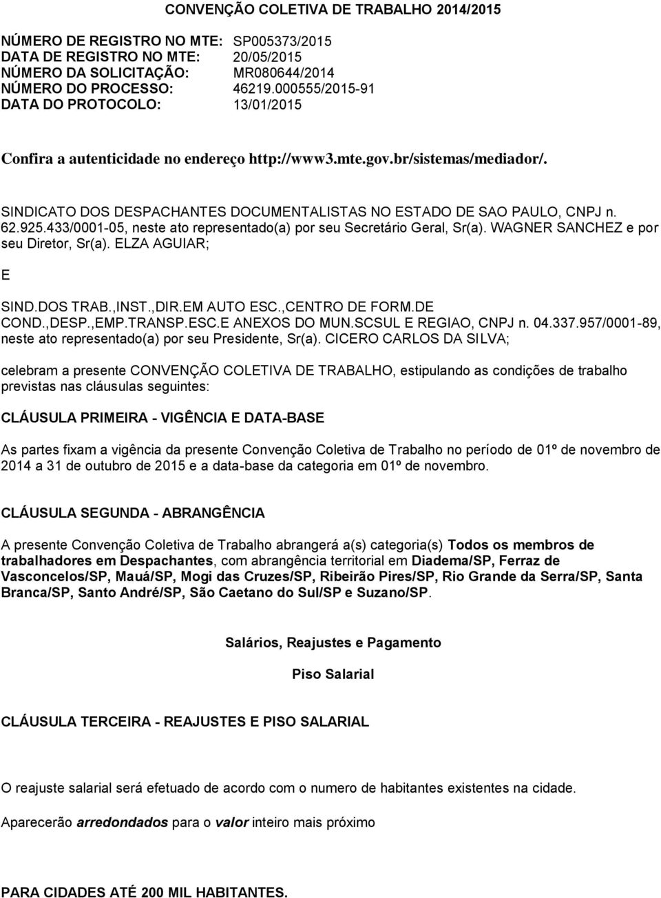 62.925.433/0001-05, neste ato representado(a) por seu Secretário Geral, Sr(a). WAGNER SANCHEZ e por seu Diretor, Sr(a). ELZA AGUIAR; E SIND.DOS TRAB.,INST.,DIR.EM AUTO ESC.,CENTRO DE FORM.DE COND.