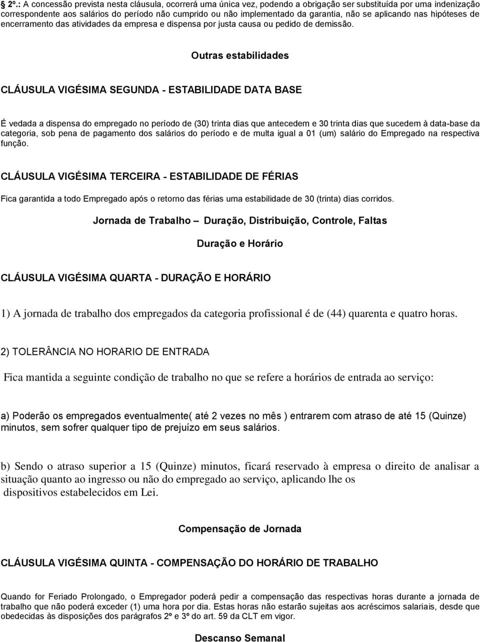 Outras estabilidades CLÁUSULA VIGÉSIMA SEGUNDA - ESTABILIDADE DATA BASE É vedada a dispensa do empregado no período de (30) trinta dias que antecedem e 30 trinta dias que sucedem à data-base da