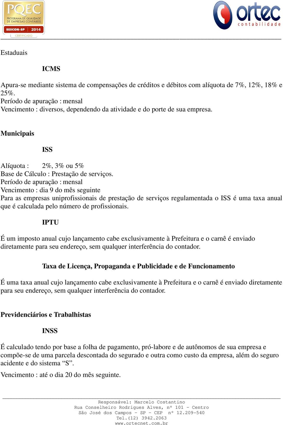 Período de apuração : mensal Vencimento : dia 9 do mês seguinte Para as empresas uniprofissionais de prestação de serviços regulamentada o ISS é uma taxa anual que é calculada pelo número de