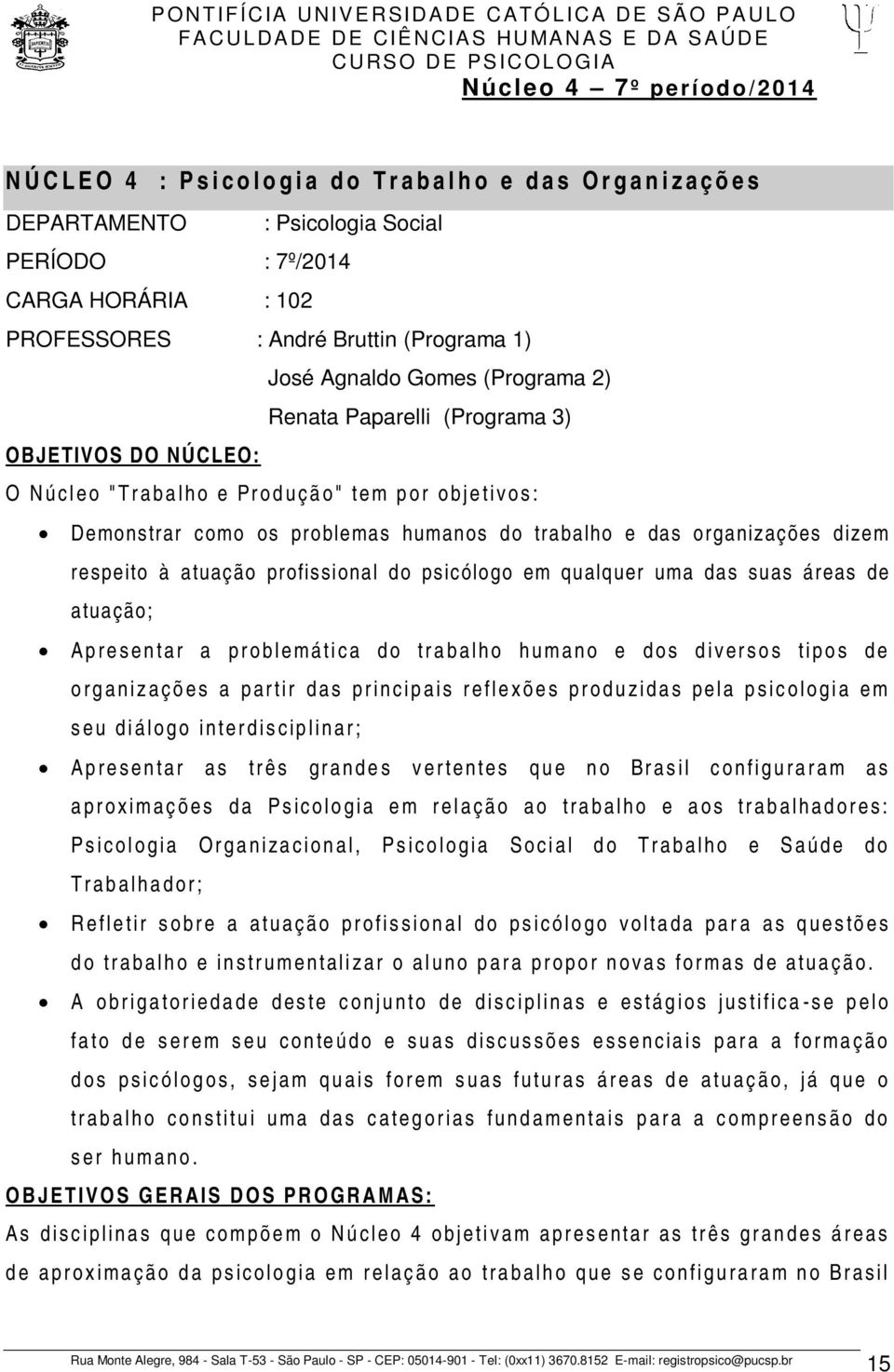 trabalho e das organizações dizem respeito à atuação profissional do psicólogo em qualquer uma das suas áreas de atuação; Ap re s e n tar a p r o b l e má ti c a d o tr a b a l h o h u m a n o e d o