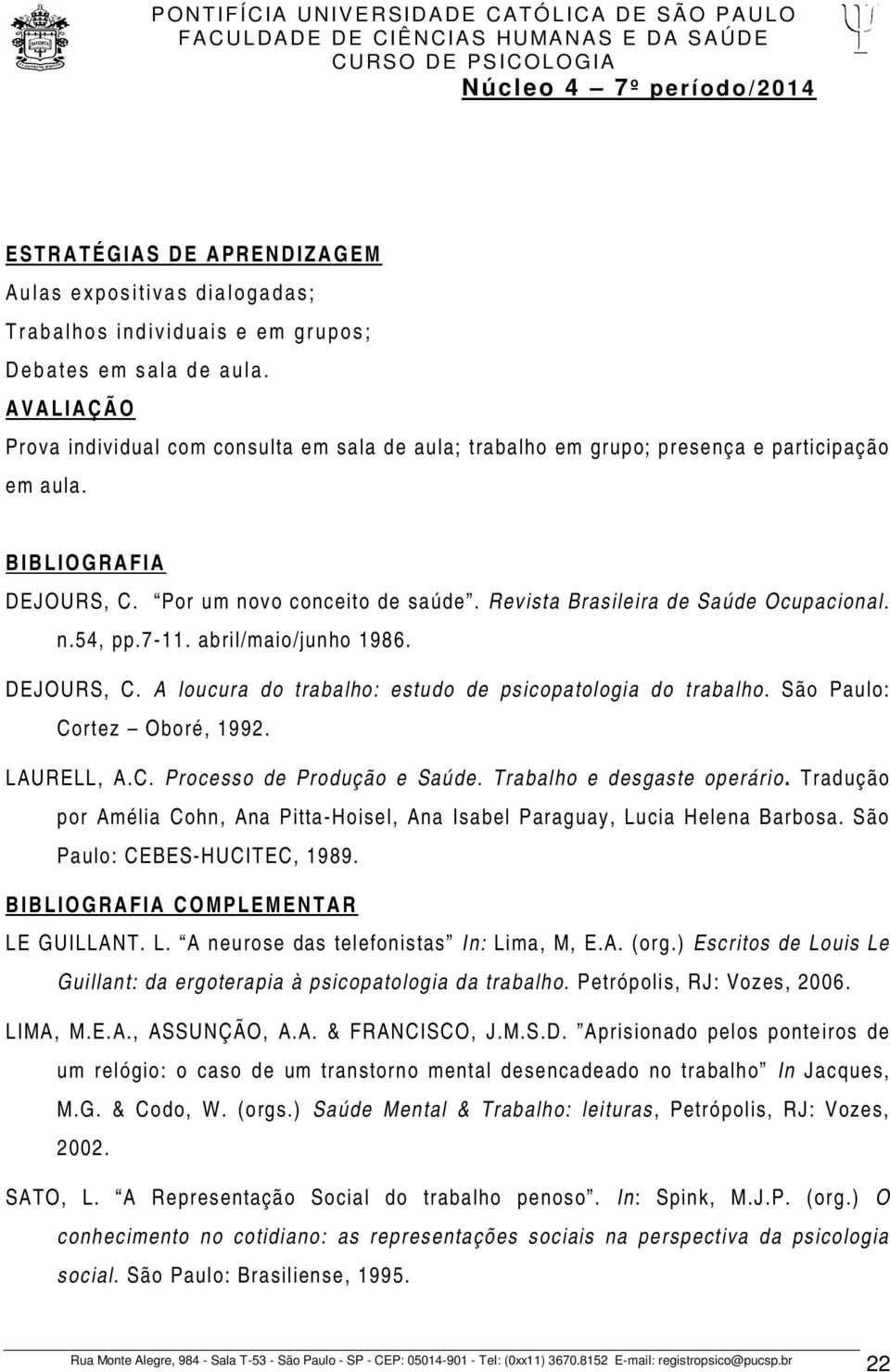 Revista Brasileira de Saúde Ocupacional. n.54, pp.7-11. abril/maio/junho 1986. DEJOURS, C. A loucura do trabalho: estudo de psicopatologia do trabalho. São Paulo: Cortez Oboré, 1992. LAURELL, A.C. Processo de Produção e Saúde.