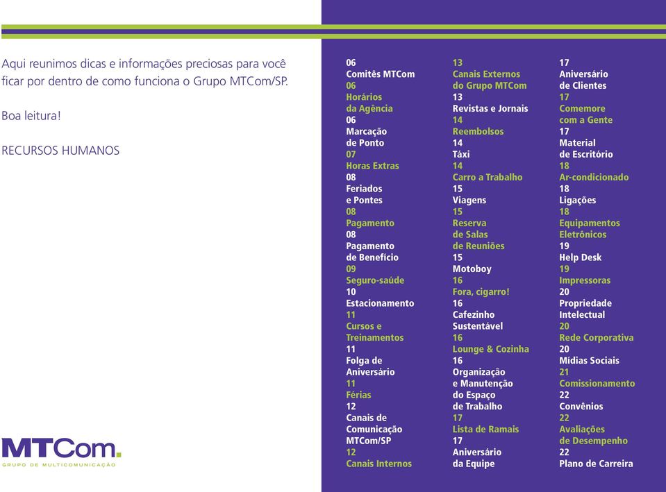 Treinamentos 11 Folga de Aniversário 11 Férias 12 Canais de Comunicação MTCom/SP 12 Canais Internos 13 Canais Externos do Grupo MTCom 13 Revistas e Jornais 14 Reembolsos 14 Táxi 14 Carro a Trabalho