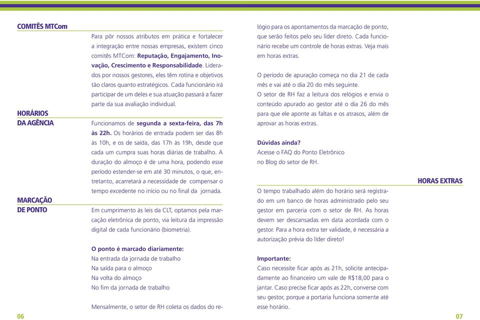 Cada funcionário irá participar de um deles e sua atuação passará a fazer parte da sua avaliação individual. Funcionamos de segunda a sexta-feira, das 7h às 22h.