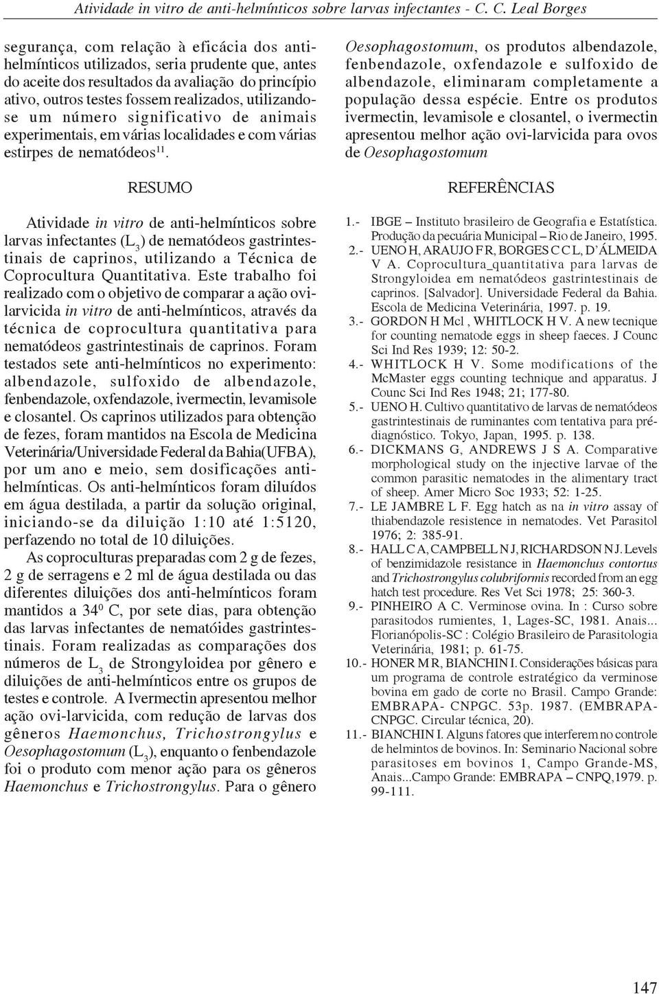 RESUMO Atividade in vitro de anti-helmínticos sobre larvas infectantes (L 3 ) de nematódeos gastrintestinais de caprinos, utilizando a Técnica de Coprocultura Quantitativa.