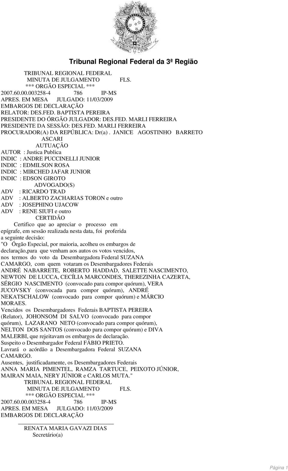 JANICE AGOSTINHO BARRETO ASCARI AUTUAÇÃO AUTOR : Justica Publica ADVOGADO(S) CERTIDÃO Certifico que ao apreciar o processo em epígrafe, em sessão realizada nesta data, foi proferida a seguinte