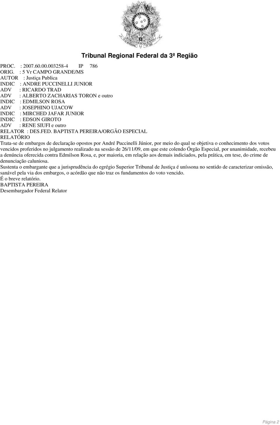 julgamento realizado na sessão de 26/11/09, em que este colendo Órgão Especial, por unanimidade, recebeu a denúncia oferecida contra Edmilson Rosa, e, por maioria, em relação aos demais indiciados,