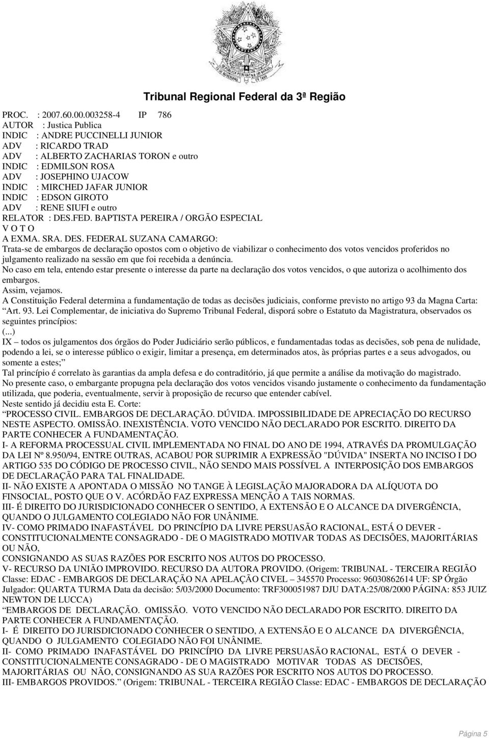 FEDERAL SUZANA CAMARGO: Trata-se de embargos de declaração opostos com o objetivo de viabilizar o conhecimento dos votos vencidos proferidos no julgamento realizado na sessão em que foi recebida a