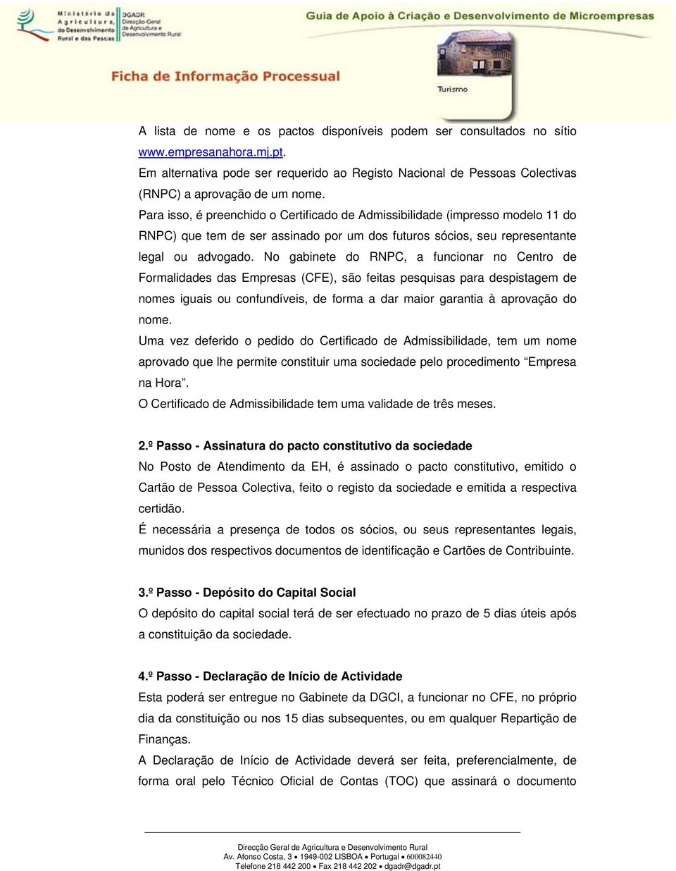 Para isso, é preenchido o Certificado de Admissibilidade (impresso modelo 11 do RNPC) que tem de ser assinado por um dos futuros sócios, seu representante legal ou advogado.