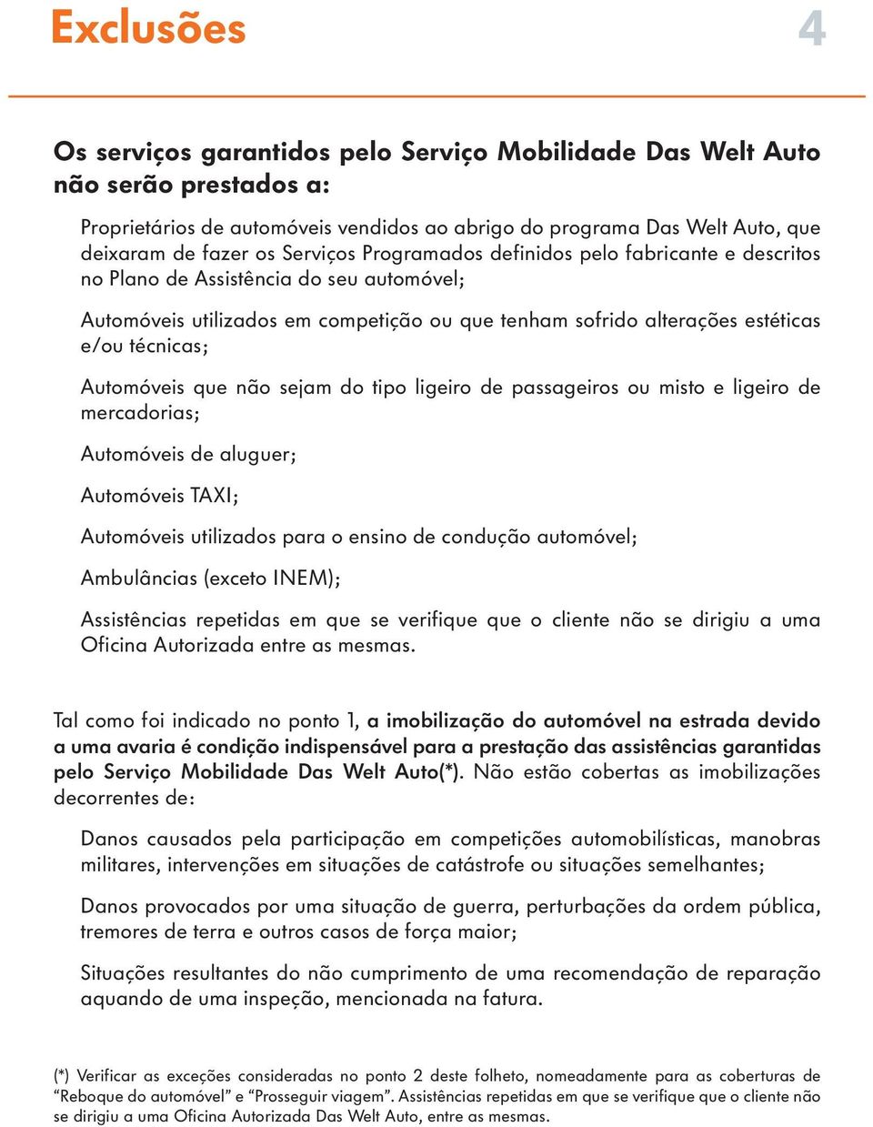 Automóveis que não sejam do tipo ligeiro de passageiros ou misto e ligeiro de mercadorias; Automóveis de aluguer; Automóveis TAXI; Automóveis utilizados para o ensino de condução automóvel;