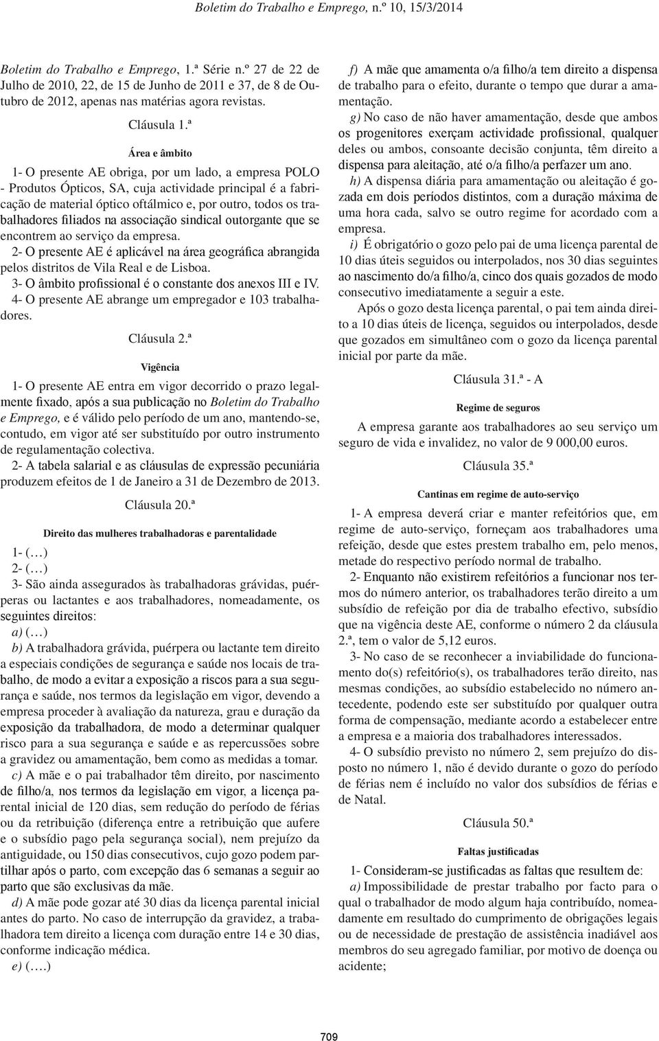 filiados na associação sindical outorgante que se encontrem ao serviço da empresa. 2- O presente AE é aplicável na área geográfica abrangida pelos distritos de Vila Real e de Lisboa.