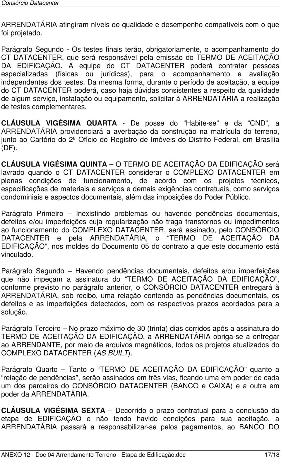 A equipe do CT DATACENTER poderá contratar pessoas especializadas (físicas ou jurídicas), para o acompanhamento e avaliação independentes dos testes.