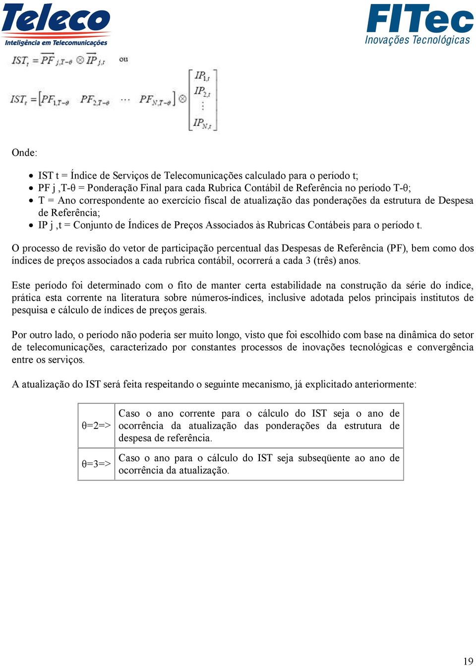 O processo de revisão do vetor de participação percentual das Despesas de Referência (PF), bem como dos índices de preços associados a cada rubrica contábil, ocorrerá a cada 3 (três) anos.