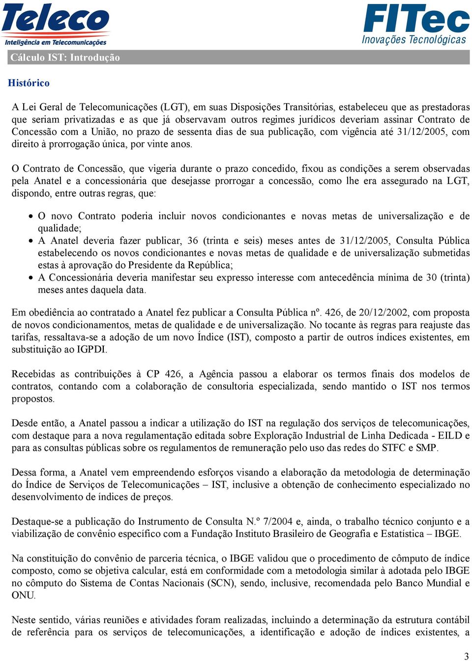 O Contrato de Concessão, que vigeria durante o prazo concedido, fixou as condições a serem observadas pela Anatel e a concessionária que desejasse prorrogar a concessão, como lhe era assegurado na