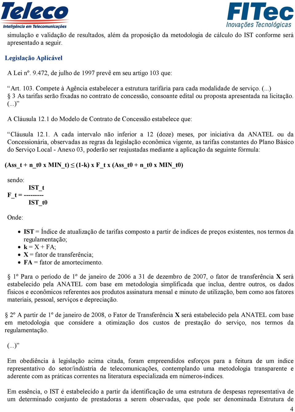 ..) 3 As tarifas serão fixadas no contrato de concessão, consoante edital ou proposta apresentada na licitação. (...) A Cláusula 12