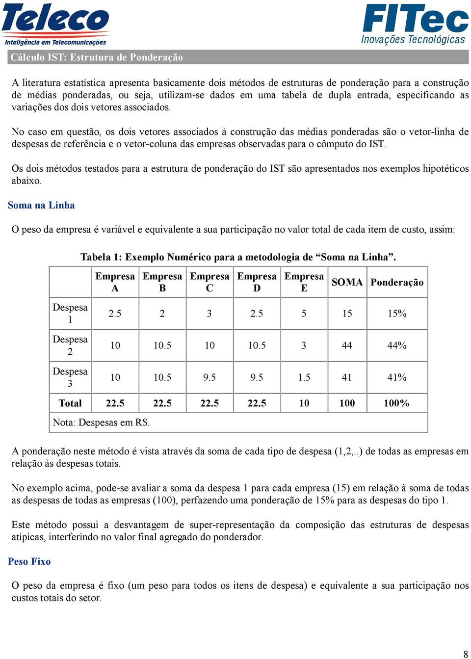 No caso em questão, os dois vetores associados à construção das médias ponderadas são o vetor-linha de despesas de referência e o vetor-coluna das empresas observadas para o cômputo do IST.