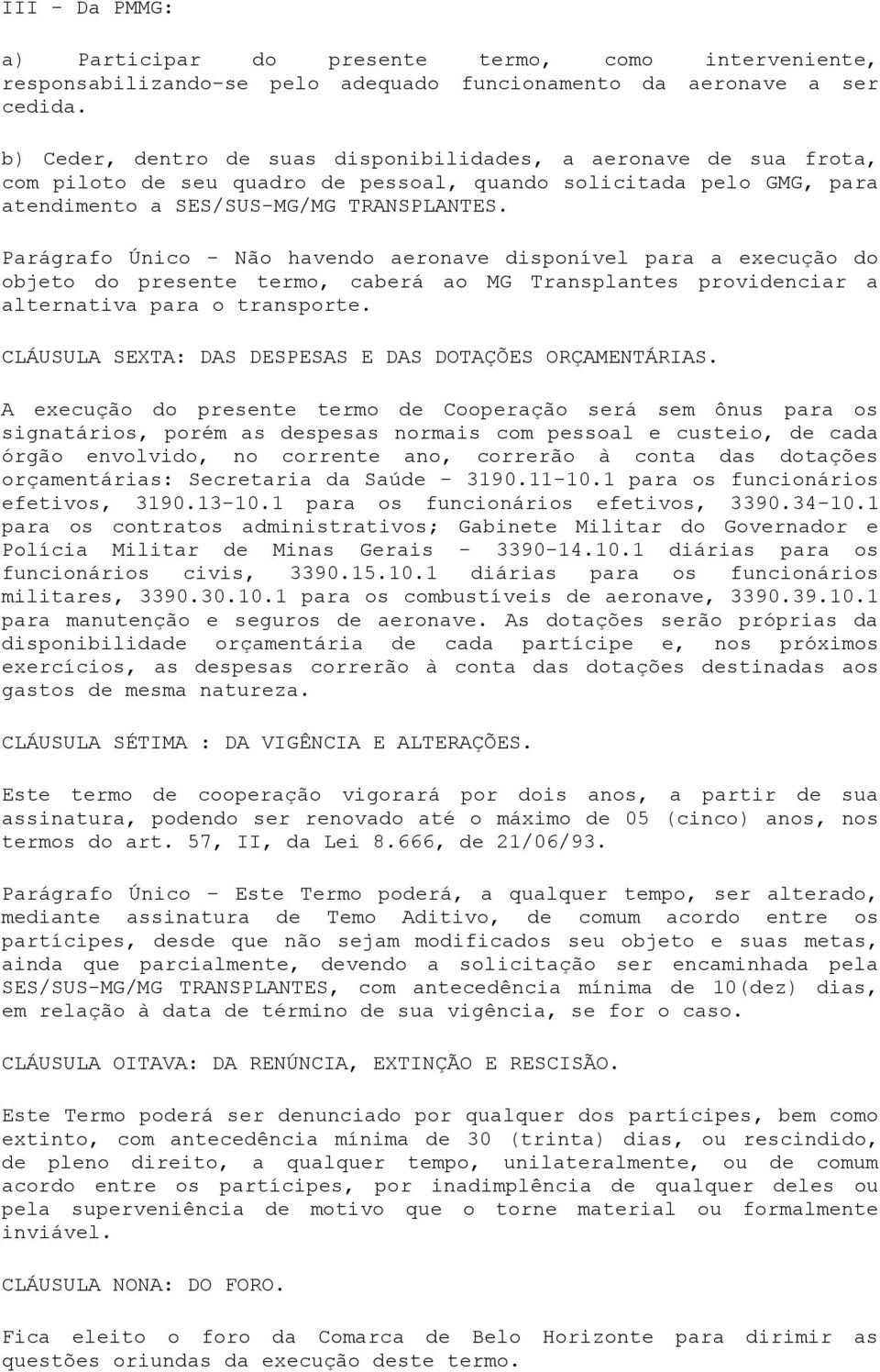 Parágrafo Único - Não havendo aeronave disponível para a execução do objeto do presente termo, caberá ao MG Transplantes providenciar a alternativa para o transporte.