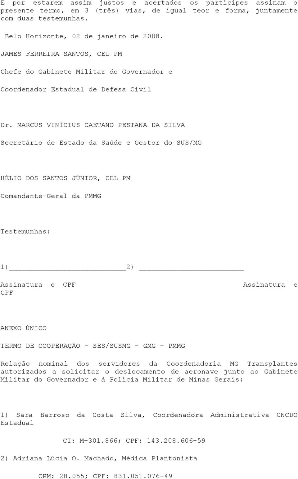 MARCUS VINÍCIUS CAETANO PESTANA DA SILVA Secretário de Estado da Saúde e Gestor do SUS/MG HÉLIO DOS SANTOS JÚNIOR, CEL PM Comandante-Geral da PMMG Testemunhas: 1) 2) Assinatura e CPF CPF Assinatura e