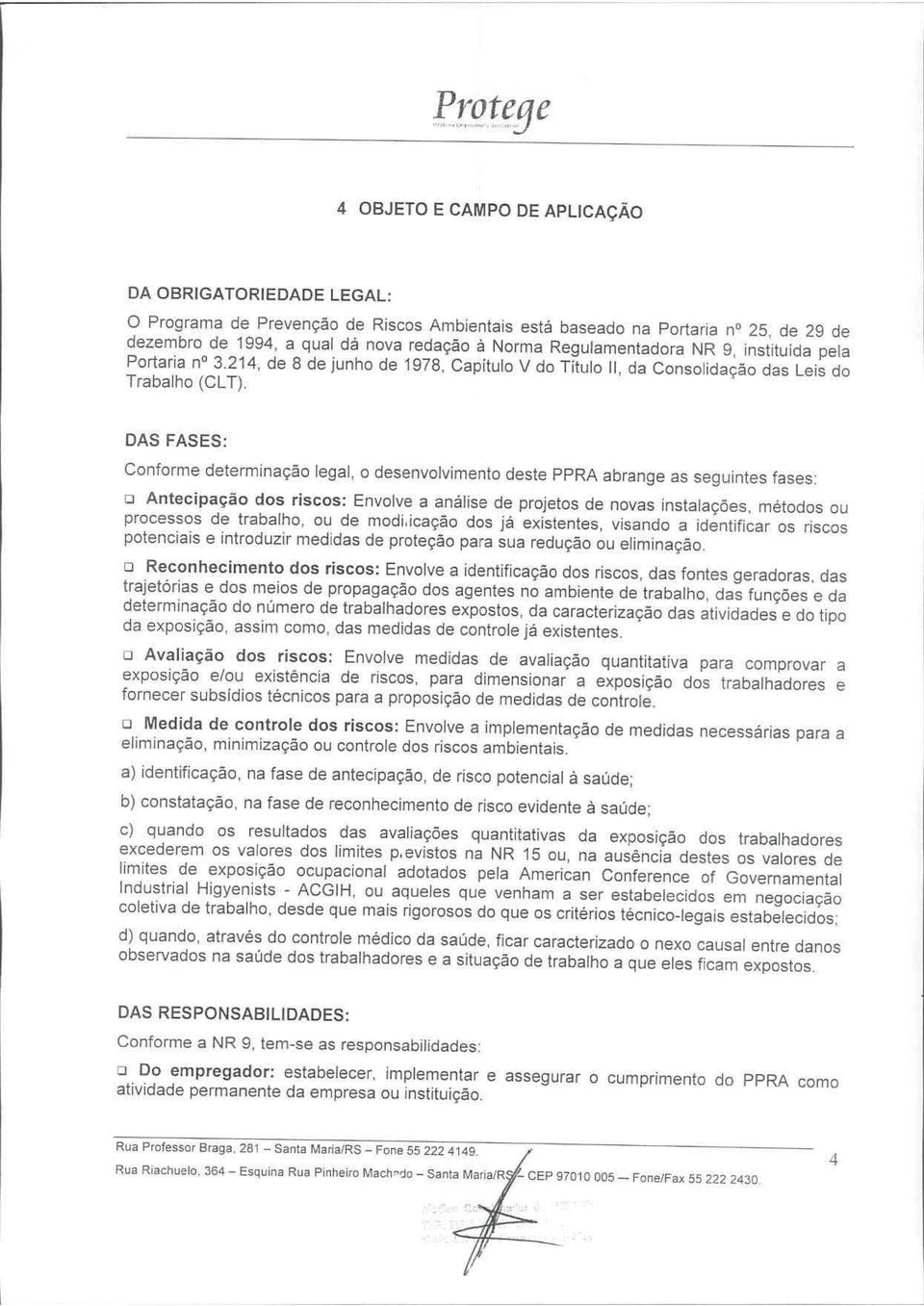 DAS FASES: Conforme determinação legal, o desenvolvimento deste PPRA abrange as seguintes fases: o Antecipação dos riscos: Envolve a análise de projetos de novas instalações, métodos ou processos de