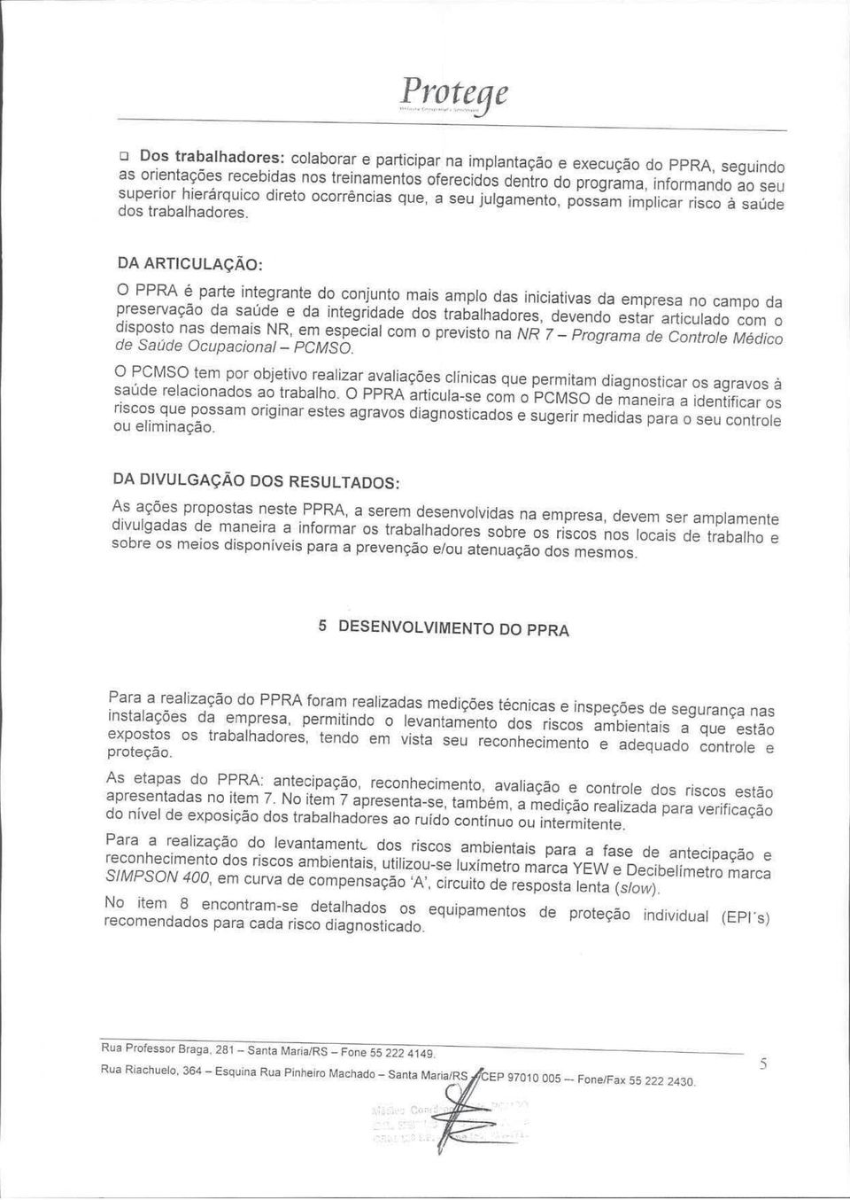 DA ARTICULAÇÃO: O PPRA é parte integrante do conjunto mais amplo das iniciativas da empresa no campo da preservação da saúde e da integridade dos trabalhadores, devendo estar articulado com o