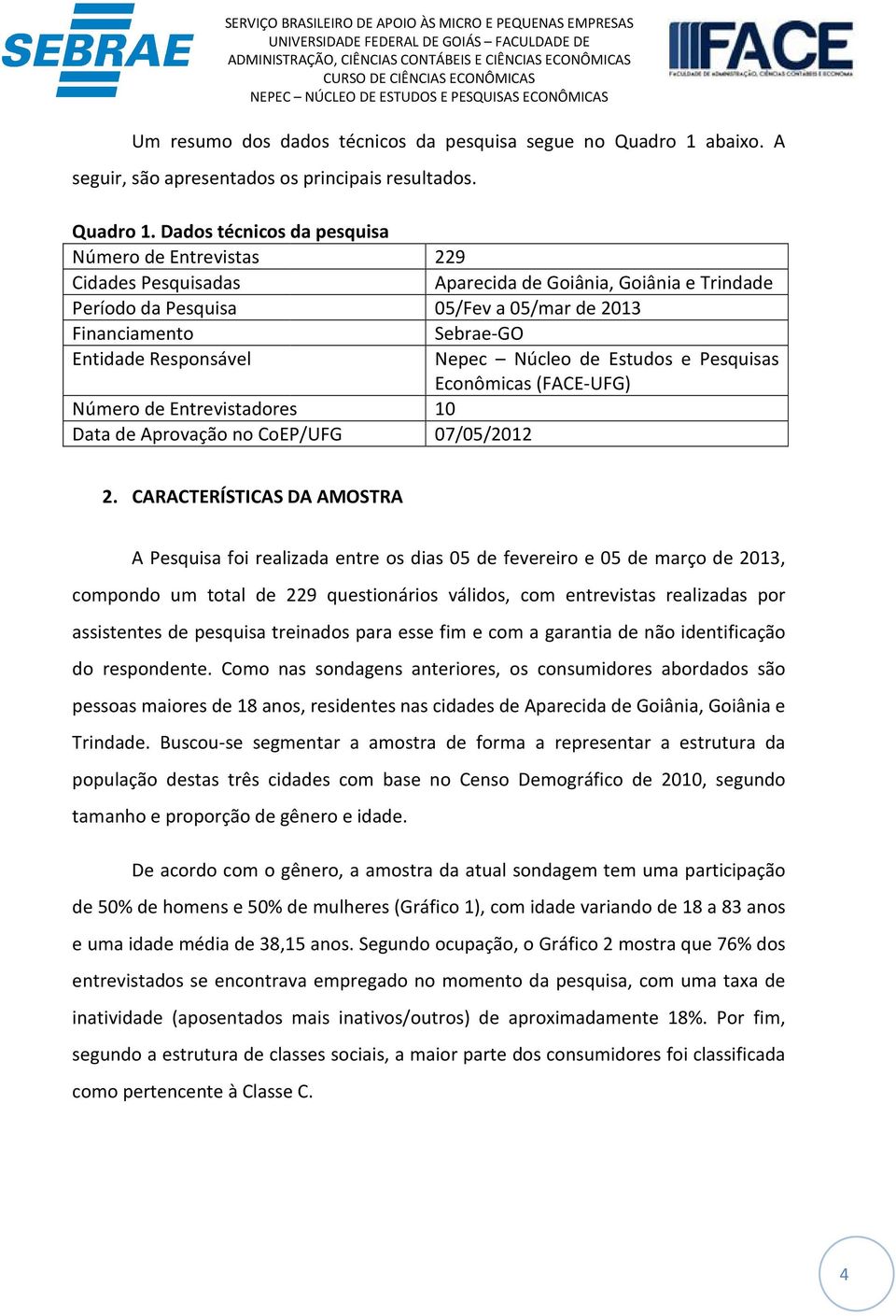 Dados técnicos da pesquisa Número de Entrevistas 229 Cidades Pesquisadas Aparecida de Goiânia, Goiânia e Trindade Período da Pesquisa 05/Fev a 05/mar de 2013 Financiamento Sebrae-GO Entidade