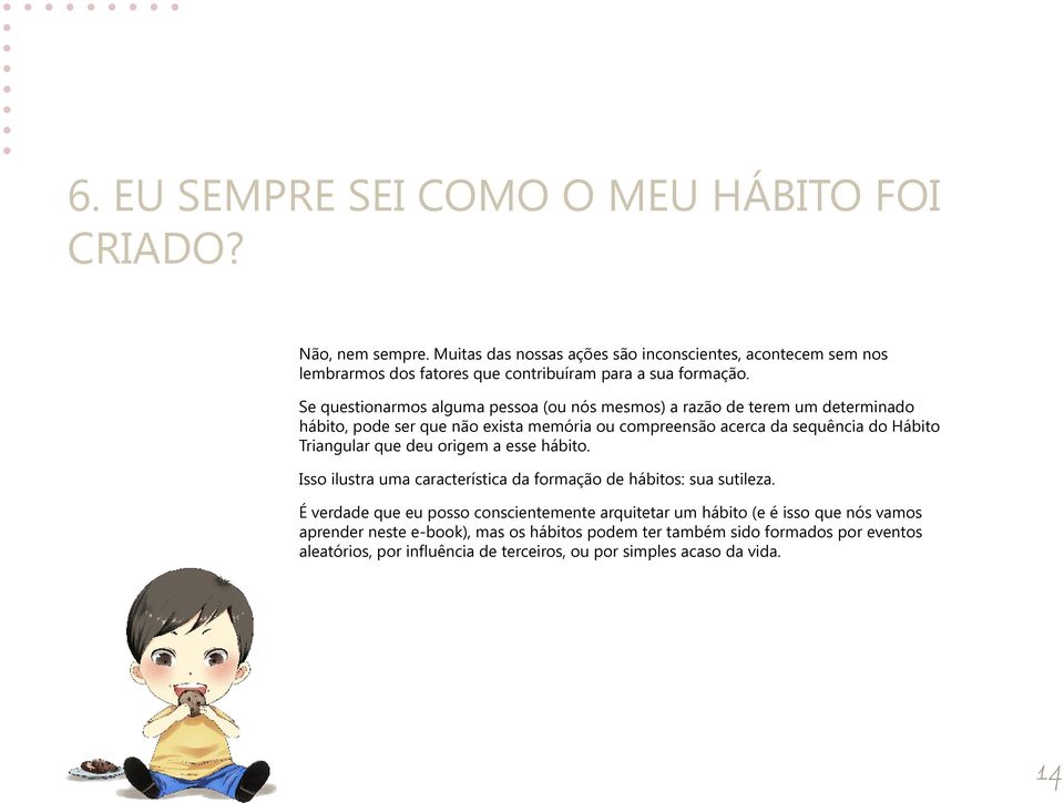 Se questionarmos alguma pessoa (ou nós mesmos) a razão de terem um determinado hábito, pode ser que não exista memória ou compreensão acerca da sequência do Hábito Triangular