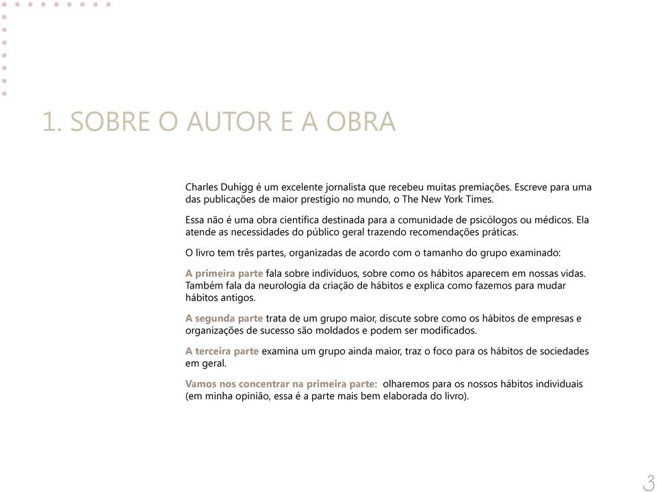 O livro tem três partes, organizadas de acordo com o tamanho do grupo examinado: A primeira parte fala sobre indivíduos, sobre como os hábitos aparecem em nossas vidas.