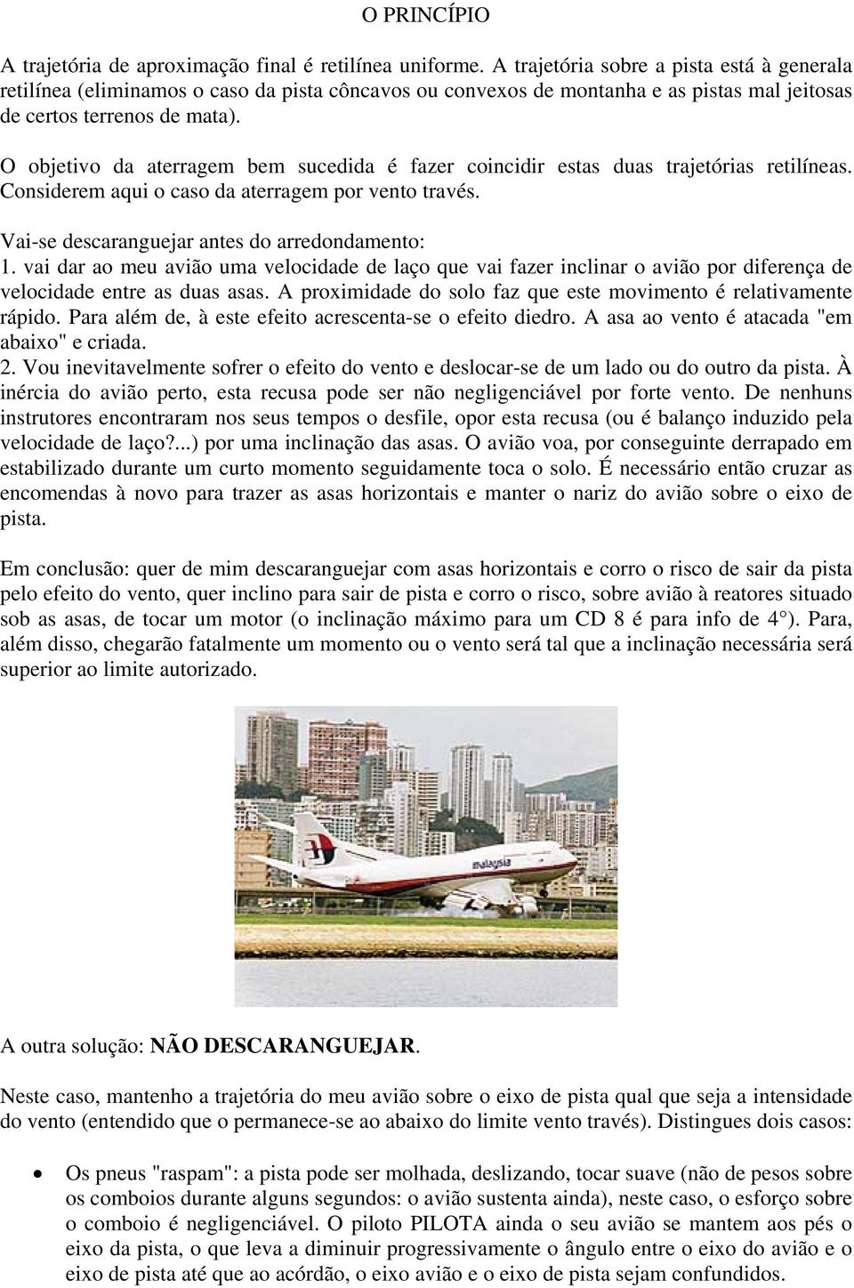 O objetivo da aterragem bem sucedida é fazer coincidir estas duas trajetórias retilíneas. Considerem aqui o caso da aterragem por vento través. Vai-se descaranguejar antes do arredondamento: 1.