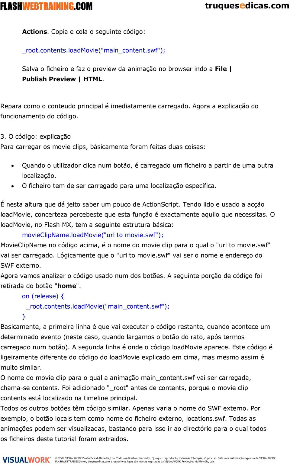 O código: explicação Para carregar os movie clips, básicamente foram feitas duas coisas: Quando o utilizador clica num botão, é carregado um ficheiro a partir de uma outra localização.