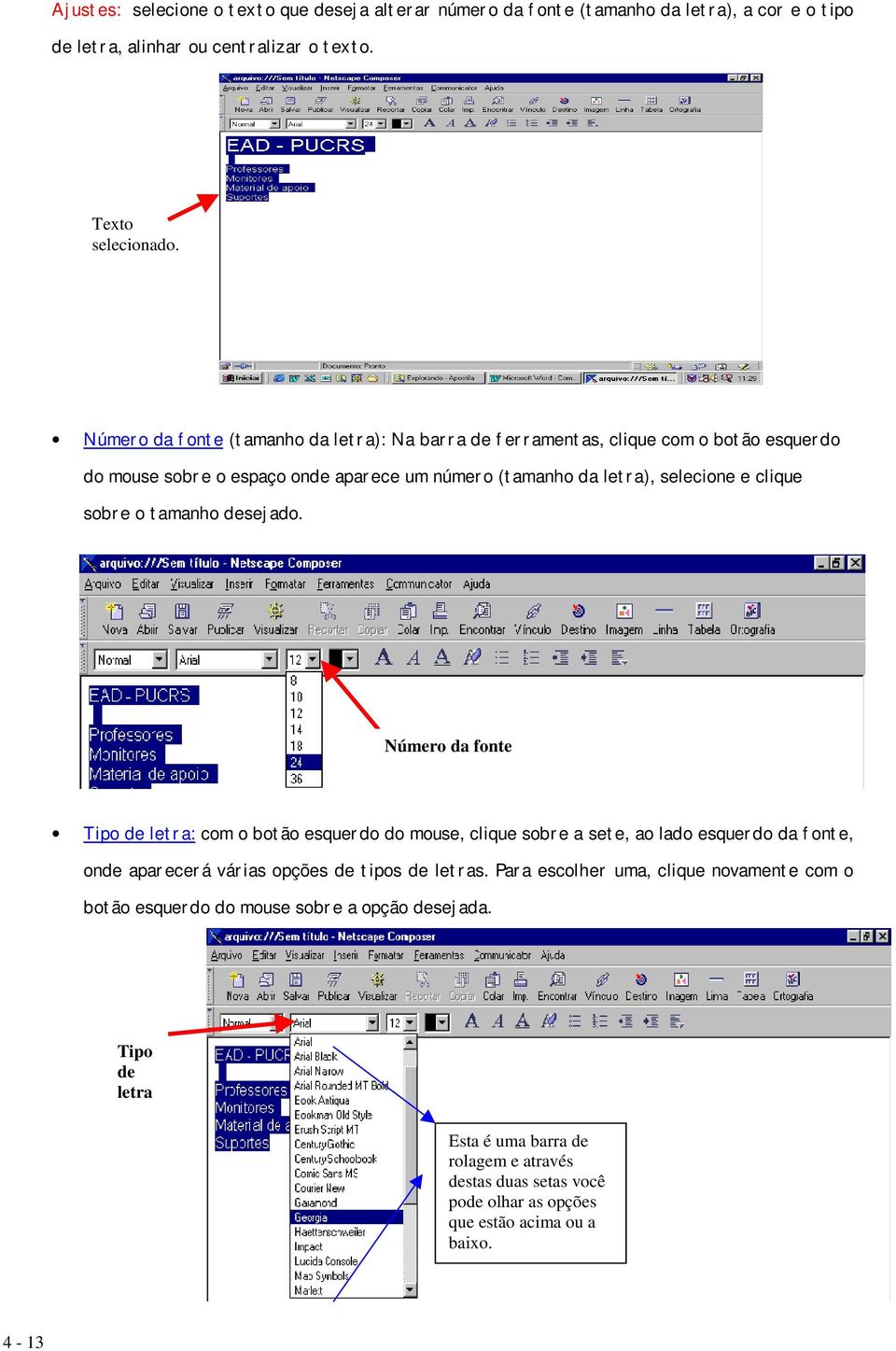 tamanho desejado. Número da fonte Tipo de letra: com o botão esquerdo do mouse, clique sobre a sete, ao lado esquerdo da fonte, onde aparecerá várias opções de tipos de letras.