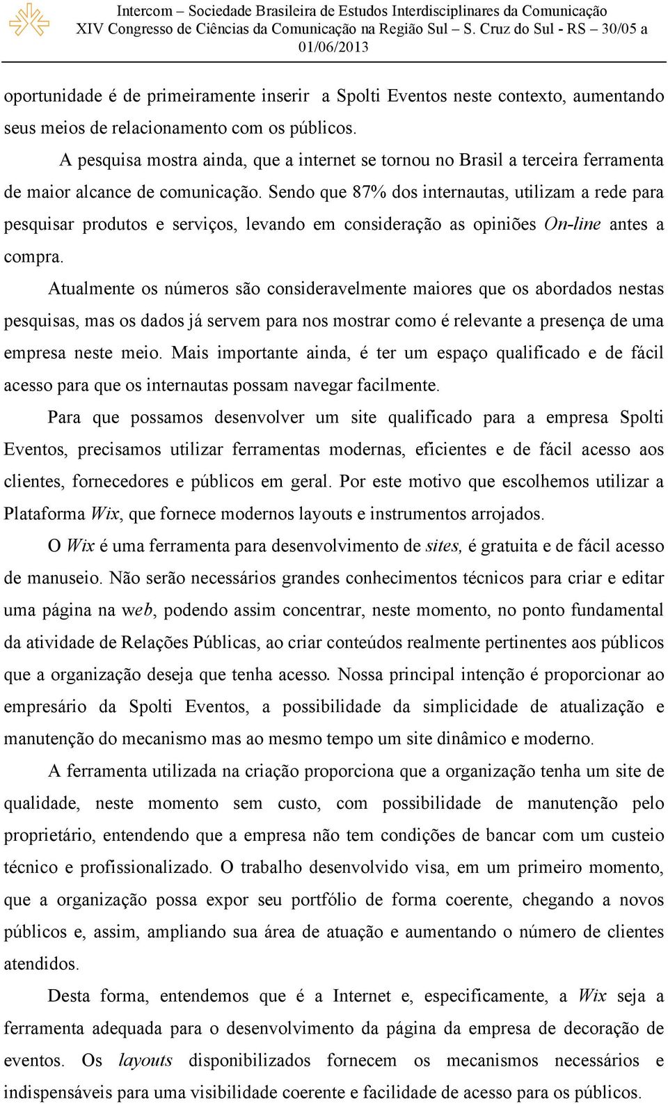 Sendo que 87% dos internautas, utilizam a rede para pesquisar produtos e serviços, levando em consideração as opiniões On-line antes a compra.