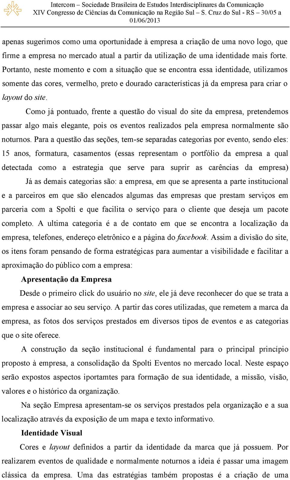 Como já pontuado, frente a questão do visual do site da empresa, pretendemos passar algo mais elegante, pois os eventos realizados pela empresa normalmente são noturnos.