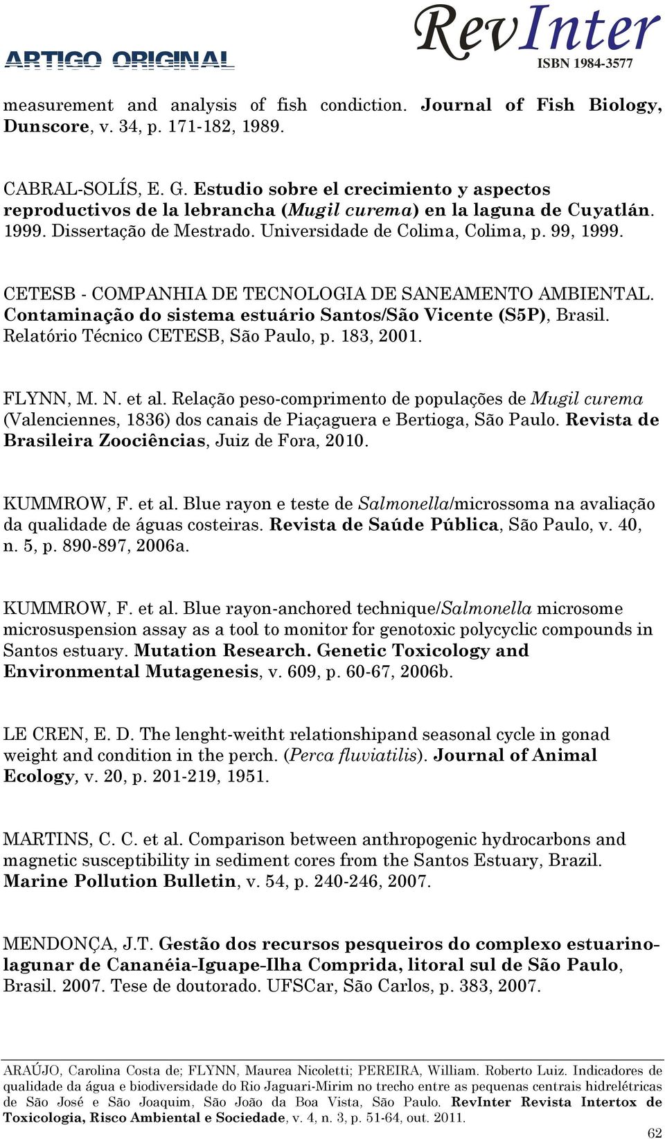 CETESB - COMPANHIA DE TECNOLOGIA DE SANEAMENTO AMBIENTAL. Contaminação do sistema estuário Santos/São Vicente (S5P), Brasil. Relatório Técnico CETESB, São Paulo, p. 183, 2001. FLYNN, M. N. et al.