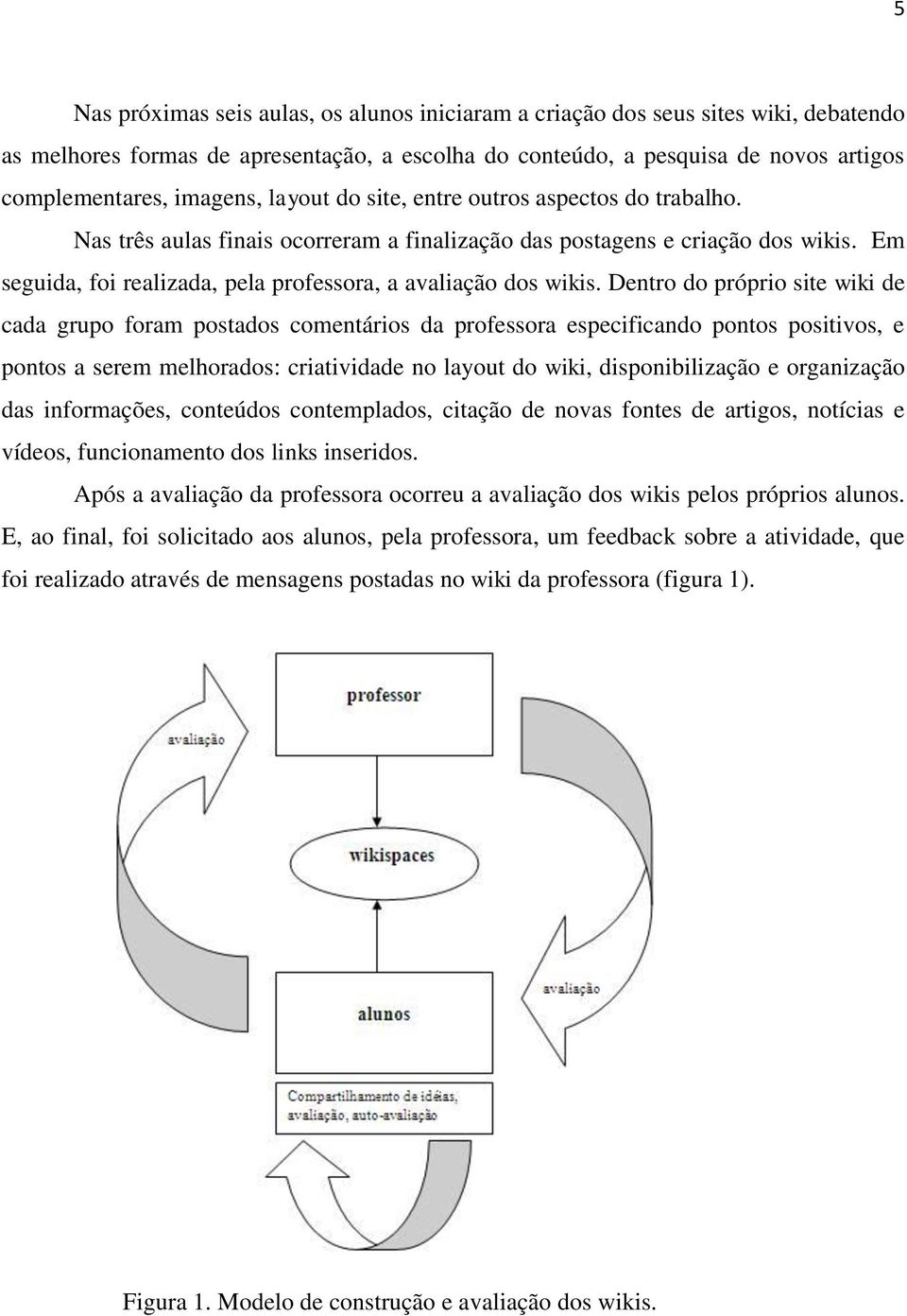 Dentro do próprio site wiki de cada grupo foram postados comentários da professora especificando pontos positivos, e pontos a serem melhorados: criatividade no layout do wiki, disponibilização e